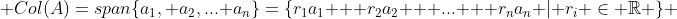  Col(A)=span\{a_1, a_2,... a_n\}=\{r_1a_1 + r_2a_2 + ... + r_na_n | r_i \in \mathbb{R} \} 
