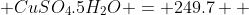 CuSO_{4}.5H_{2}O = 249.7  
