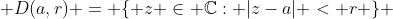  D(a,r) = \{ z \in \mathbb{C}: |z-a| < r \} 