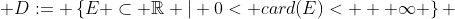  D:= \left\{E \subset \mathbb{R} | 0< card(E)< + \infty \right\} 