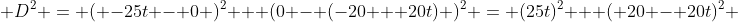  D^2 = ( -25t - 0 )^2 + (0 - (-20 + 20t) )^2 = (25t)^2 + ( 20 - 20t)^2 