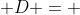  D = 