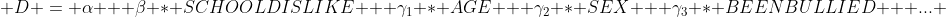  D = \alpha + \beta * SCHOOLDISLIKE + \gamma_1 * AGE + \gamma_2 * SEX + \gamma_3 * BEENBULLIED + ... 