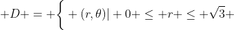  D = \bigg\{ (r,\theta)| 0 \leq r \leq \sqrt{3} \; \textrm{and} \; \frac{\pi}{4} \leq \theta \leq \frac{5\pi}{4} \bigg\}