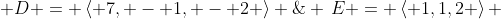  D = \left\langle {7, - 1, - 2} \right\rangle \;\& \,E = \left\langle {1,1,2} \right\rangle 