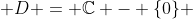  D = \mathbb{C} - \{0\} 