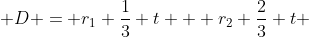  D = r_1 \frac{1}{3} t + r_2 \frac{2}{3} t 