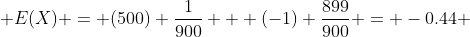  E(X) = (500) \frac{1}{900} + (-1) \frac{899}{900} = -0.44 