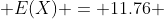  E(X) = 11.76 