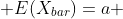  E(X_{bar})=a 