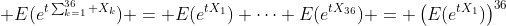  E(e^{t\sum_{k=1}^{36} X_k}) = E(e^{tX_1}) \dots E(e^{tX_{36}}) = \left(E(e^{tX_1})\right)^{36}