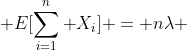  E[{\sum_{i=1}^{n} }X_i] = n{\lambda} 