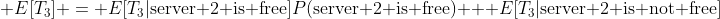  E[T_{3}] = E[T_{3}|\text{server 2 is free}]P(\text{server 2 is free}) + E[T_{3}|\text{server 2 is not free}]