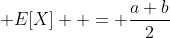  E[X]  = \frac{a+b}{2}