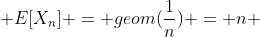  E[X_n] = geom(\frac{1}{n}) = n 