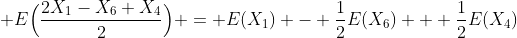  E\Big(\frac{2X_{1}-X_{6}+X_{4}}{2}\Big) = E(X_{1}) - \frac{1}{2}E(X_{6}) + \frac{1}{2}E(X_{4})