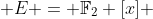  E = {\mathbb{F}_2 [x] 