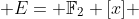  E= {\mathbb{F}}_2 [x] 