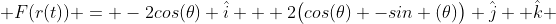  F(r(t)) = -2cos(\theta) \hat{i} + 2\big(cos(\theta) -sin (\theta)\big) \hat{j}+ \hat{k} 