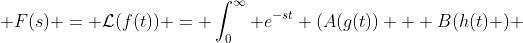  F(s) = \mathcal{L}(f(t)) = \int_0^{\infty} e^{-st} (A(g(t)) + B(h(t) ) 