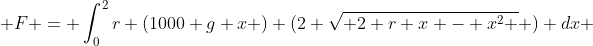  F = \int_0^2r (1000 g x ) (2 \sqrt{ 2 r x - x^2 } ) dx 