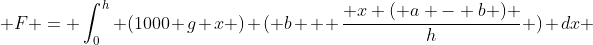  F = \int_0^h (1000 g x ) ( b + \frac{ x ( a - b ) }{h} ) dx 