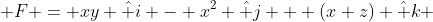  F = xy \hat i - x^2 \hat j + (x+z) \hat k 
