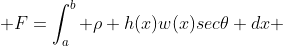  F=\int^b_a \rho h(x)w(x)sec\theta dx 
