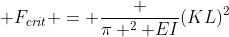  F_{crit} = \frac {\pi ^2 EI}{(KL)^2}