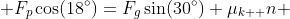  F_{p}\cos(18^{\circ})=F_{g}\sin(30^{\circ})+\mu_{k  }n 