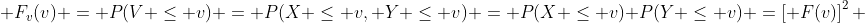  F_v(v) = P(V \leq v) = P(X \leq v, Y \leq v) = P(X \leq v) P(Y \leq v) =\left[ F(v)\right]^2 