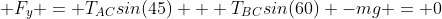  F_y = T_{AC}sin(45) + T_{BC}sin(60) -mg = 0