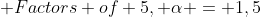  Factors of 5, \alpha = {1,5}