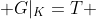  G|_{K}=T 
