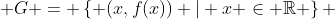  G = \left\{ (x,f(x)) | x \in \mathbb{R} \right\} 
