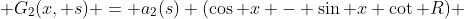  G_2(x, s) = a_2(s) (\cos x - \sin x \cot R) 
