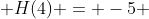  H(4) = -5 