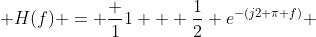  H(f) = \frac {1}{1 + \frac{1}{2} e^{-(j2 \pi f)}} 