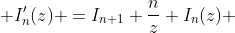  I'_{n}(z) =I_{n+1}+\frac{n}{z} I_{n}(z) 