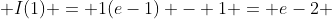  I(1) = 1(e-1) - 1 = e-2 