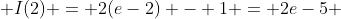  I(2) = 2(e-2) - 1 = 2e-5 