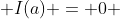  I(a) = 0 