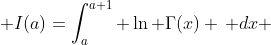  I(a)=\int_a^{a+1} \ln \Gamma(x) \, dx 