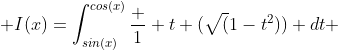  I(x)=\int_{sin(x)}^{cos(x)}\frac {1} {t+(\sqrt(1-t^2))} dt 