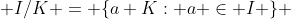  I/K = \{a+K: a \in I \} 
