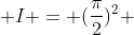  I = (\frac{\pi}{2})^2 