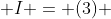  I = (3) 