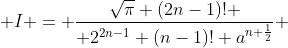  I = \frac{\sqrt{\pi} (2n-1)! }{ 2^{2n-1} (n-1)! a^{n+\frac{1}{2}}} 