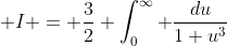  I = \frac{3}{2} \int_0^{\infty} \frac{du}{1+u^3}