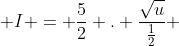 I = \frac{5}{2} . \frac{\sqrt{u}}{\frac{1}{2}} 